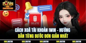 Cách Xoá Tài Khoản Iwin – Hướng Dẫn Từng Bước Đơn Giản Nhất